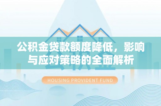 新社公积金贷款额度降低，影响与应对策略的全面解析