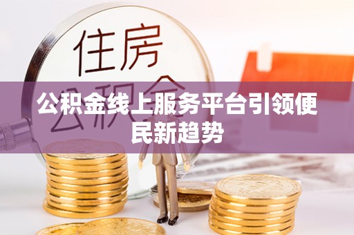 新社公积金线上服务平台引领便民新趋势