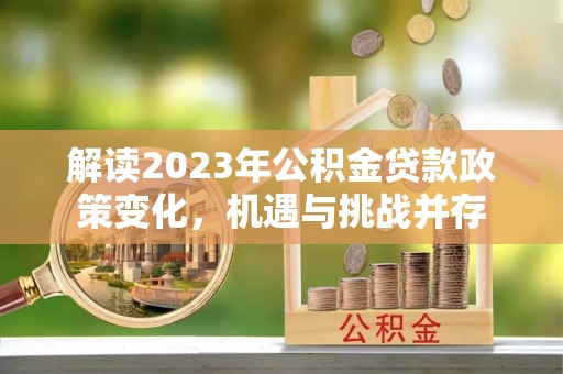 新社解读2023年公积金贷款政策变化，机遇与挑战并存