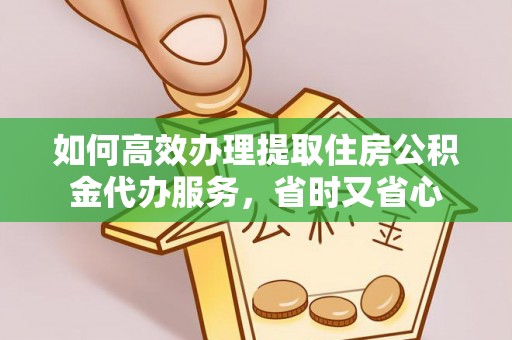 新社如何高效办理提取住房公积金代办服务，省时又省心