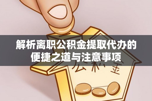 新社解析离职公积金提取代办的便捷之道与注意事项