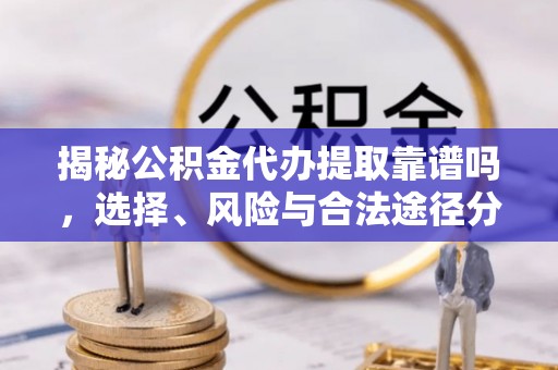 新社揭秘公积金代办提取靠谱吗，选择、风险与合法途径分析