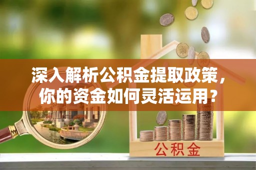 新社深入解析公积金提取政策，你的资金如何灵活运用？