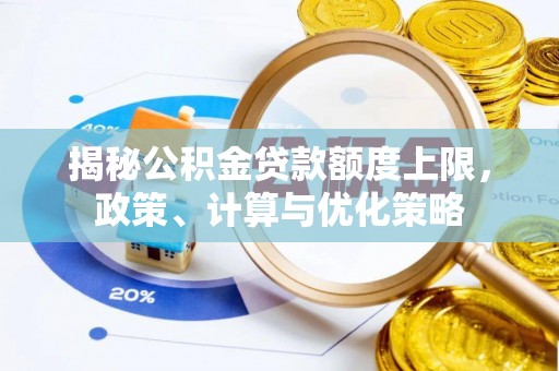 新社揭秘公积金贷款额度上限，政策、计算与优化策略