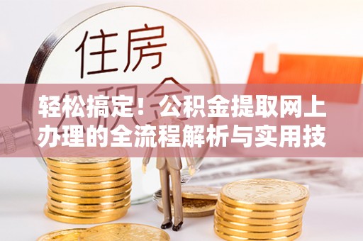 新社轻松搞定！公积金提取网上办理的全流程解析与实用技巧