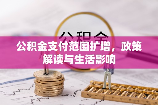 新社公积金支付范围扩增，政策解读与生活影响
