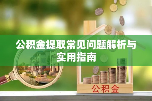 新社公积金提取常见问题解析与实用指南
