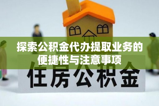 新社探索公积金代办提取业务的便捷性与注意事项