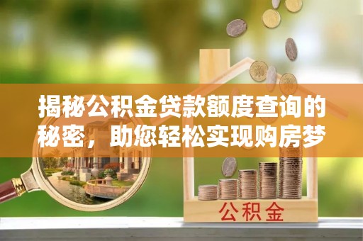 新社揭秘公积金贷款额度查询的秘密，助您轻松实现购房梦想