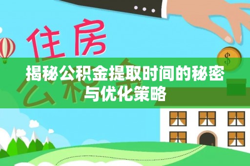 新社揭秘公积金提取时间的秘密与优化策略