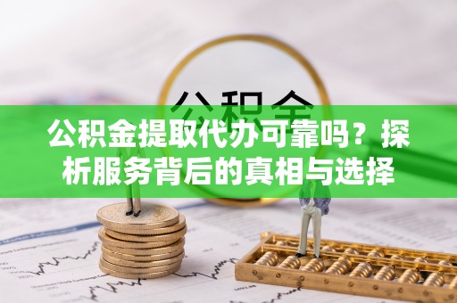 新社公积金提取代办可靠吗？探析服务背后的真相与选择