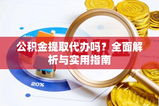 新社公积金提取代办吗？全面解析与实用指南