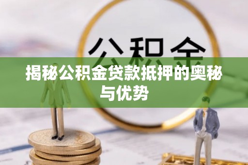 新社揭秘公积金贷款抵押的奥秘与优势