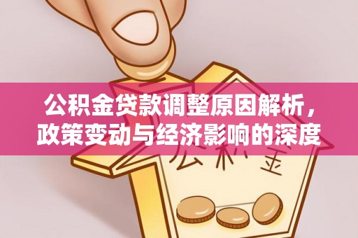 新社公积金贷款调整原因解析，政策变动与经济影响的深度探讨