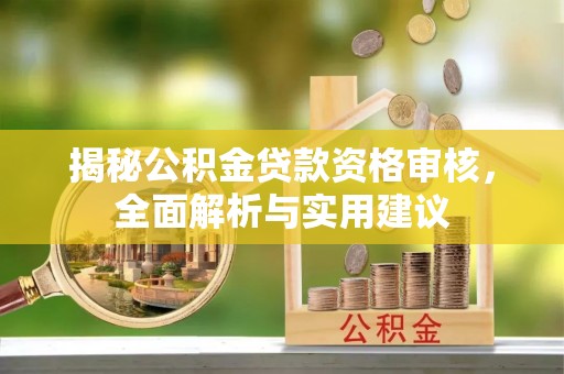 新社揭秘公积金贷款资格审核，全面解析与实用建议