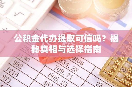新社公积金代办提取可信吗？揭秘真相与选择指南