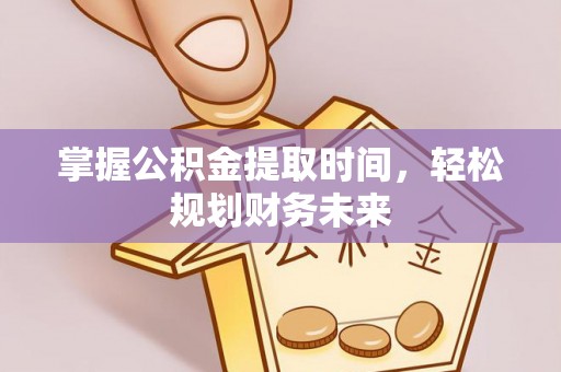 新社掌握公积金提取时间，轻松规划财务未来
