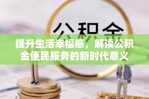 新社提升生活幸福感，解读公积金便民服务的新时代意义