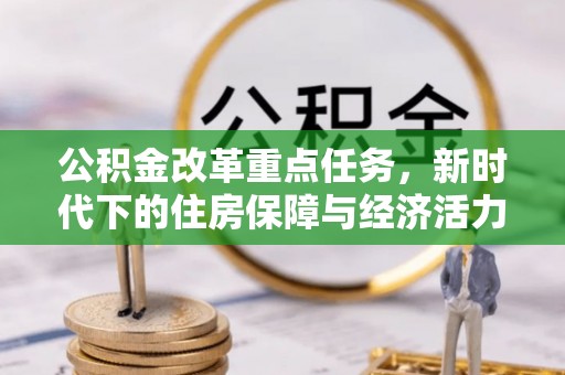 新社公积金改革重点任务，新时代下的住房保障与经济活力