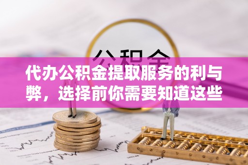 新社代办公积金提取服务的利与弊，选择前你需要知道这些