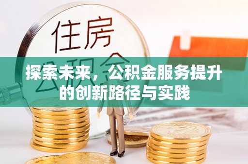 新社探索未来，公积金服务提升的创新路径与实践
