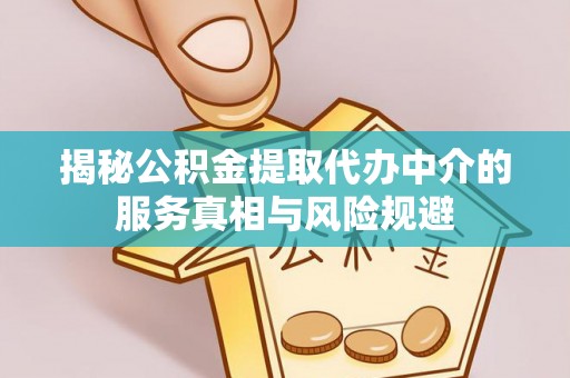 新社揭秘公积金提取代办中介的服务真相与风险规避
