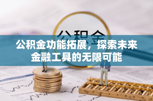新社公积金功能拓展，探索未来金融工具的无限可能