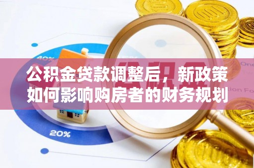 新社公积金贷款调整后，新政策如何影响购房者的财务规划