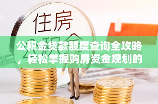 新社公积金贷款额度查询全攻略，轻松掌握购房资金规划的关键