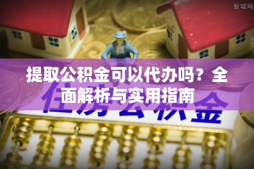 新社提取公积金可以代办吗？全面解析与实用指南