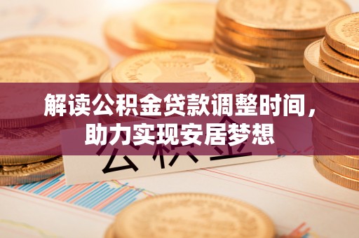 新社解读公积金贷款调整时间，助力实现安居梦想