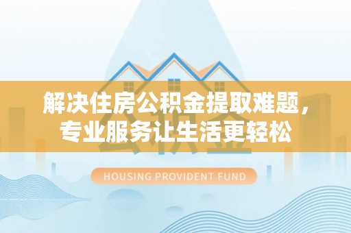 新社解决住房公积金提取难题，专业服务让生活更轻松
