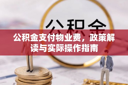 新社公积金支付物业费，政策解读与实际操作指南