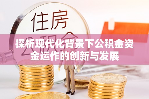 新社探析现代化背景下公积金资金运作的创新与发展