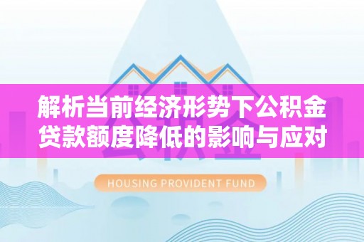 新社解析当前经济形势下公积金贷款额度降低的影响与应对策略