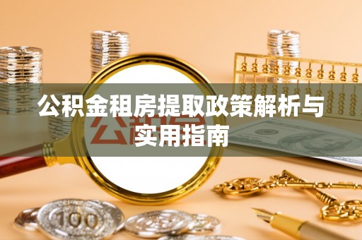 新社公积金租房提取政策解析与实用指南