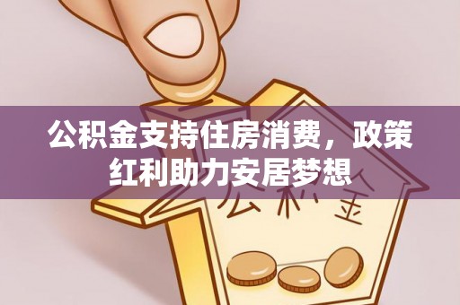 新社公积金支持住房消费，政策红利助力安居梦想