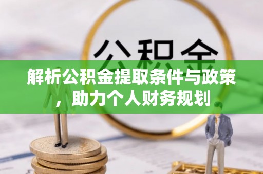 新社解析公积金提取条件与政策，助力个人财务规划