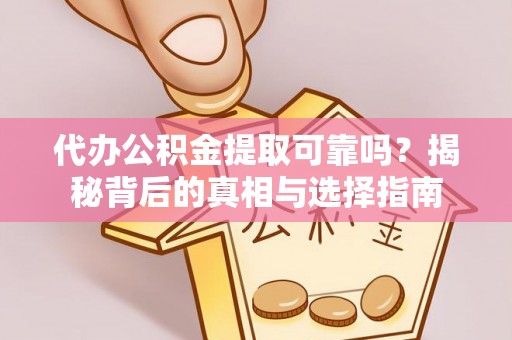 新社代办公积金提取可靠吗？揭秘背后的真相与选择指南