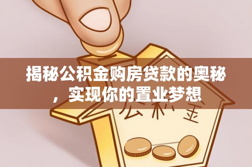 新社揭秘公积金购房贷款的奥秘，实现你的置业梦想