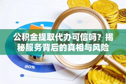 新社公积金提取代办可信吗？揭秘服务背后的真相与风险