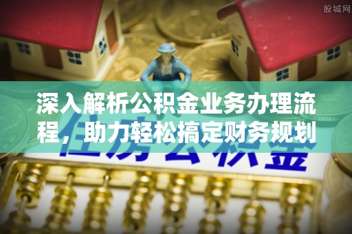 新社深入解析公积金业务办理流程，助力轻松搞定财务规划