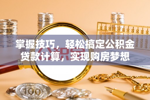 新社掌握技巧，轻松搞定公积金贷款计算，实现购房梦想
