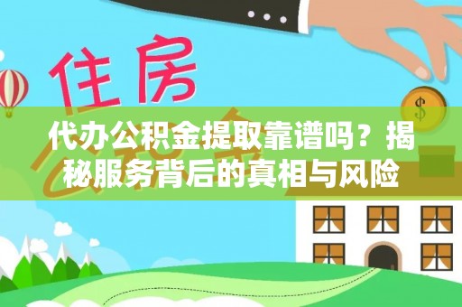 新社代办公积金提取靠谱吗？揭秘服务背后的真相与风险