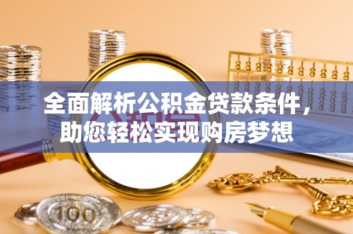 新社全面解析公积金贷款条件，助您轻松实现购房梦想
