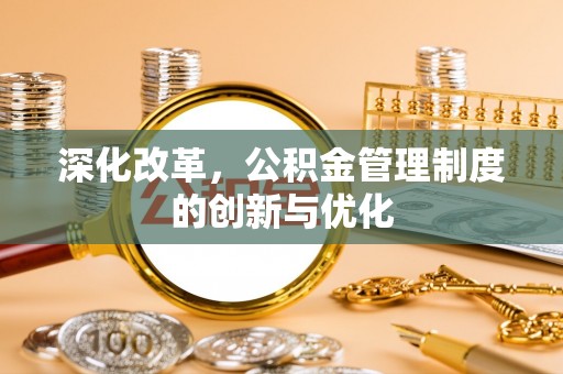 新社深化改革，公积金管理制度的创新与优化