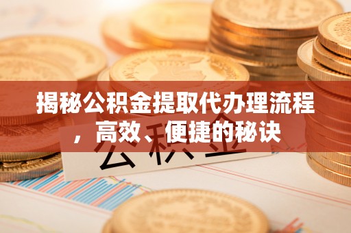 新社揭秘公积金提取代办理流程，高效、便捷的秘诀