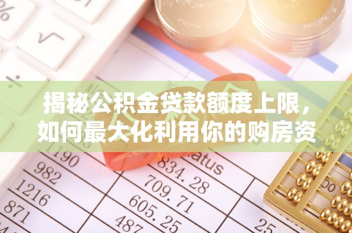 新社揭秘公积金贷款额度上限，如何最大化利用你的购房资金