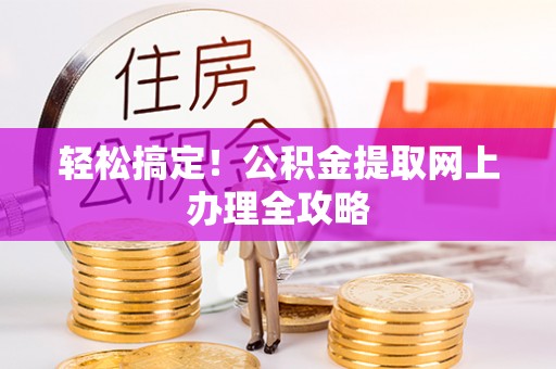 新社轻松搞定！公积金提取网上办理全攻略