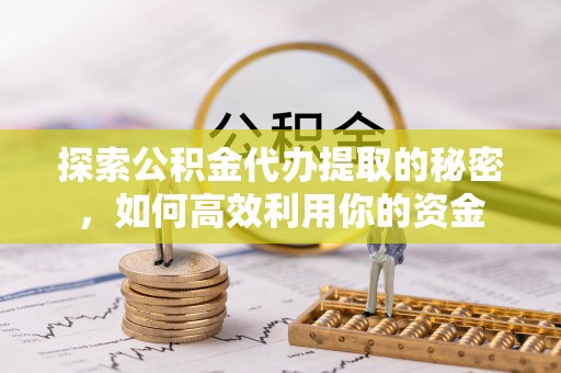 新社探索公积金代办提取的秘密，如何高效利用你的资金